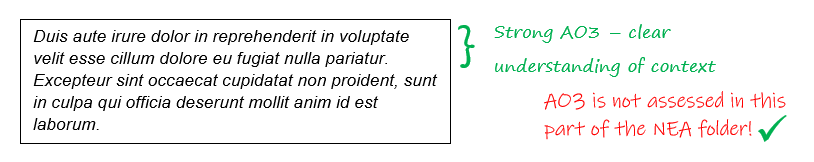 A white box with dummy text to represent student writing. To the right, a handwritten comment in green with a curly bracket alongside the first section of the text, that says ‘Strong AO3 - clear understanding of context’. Underneath it, a comment in a different colour and handwriting that says ‘AO3 is not assessed in this part of the NEA folder!’, followed by a green tick.